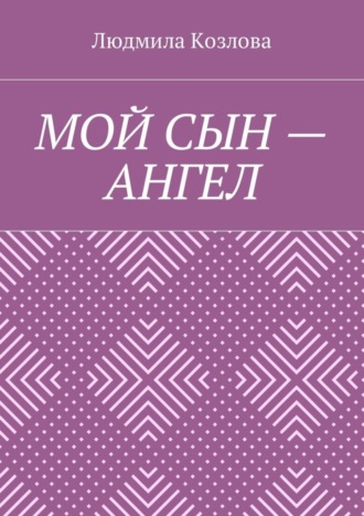Людмила Максимовна Козлова. Мой сын – ангел