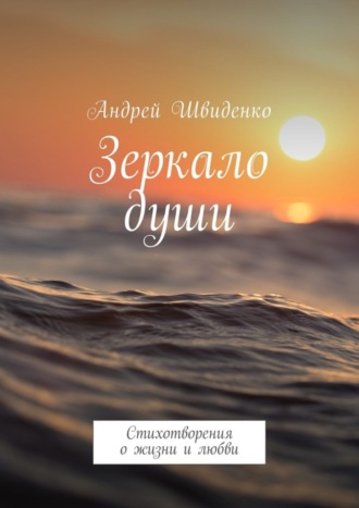 Андрей Швиденко. Зеркало души. Стихотворения о жизни и любви