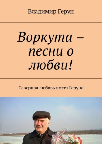Владимир Герун. Воркута – песни о любви! Северная любовь поэта Геруна