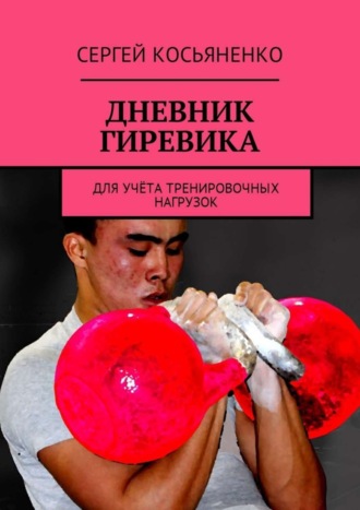 Сергей Косьяненко. Дневник гиревика. Для учёта тренировочных нагрузок