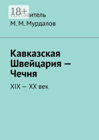 Муслим Махмедгириевич Мурдалов. Кавказская Швейцария – Чечня. XIX-XX век