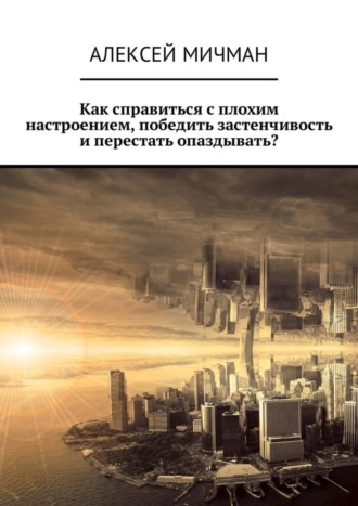 . Как справиться с плохим настроением, победить застенчивость и перестать опаздывать?