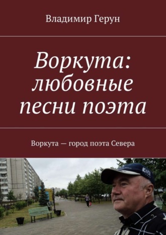 Владимир Герун. Воркута: любовные песни поэта. Воркута – город поэта Севера