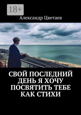 . Свой последний день я хочу посвятить тебе как стихи