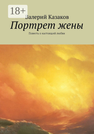 Валерий Казаков. Портрет жены. Повесть о настоящей любви