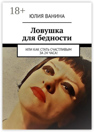 Юлия Ванина. Ловушка для бедности. Или как стать счастливым за 24 часа!