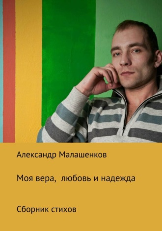 . Моя вера, любовь и надежда. Сборник стихов