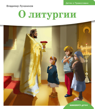 Владимир Лучанинов. Детям о Православии. О литургии
