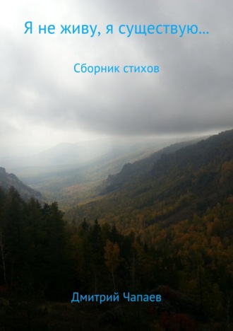 . Я не живу, я существую… Сборник стихотворений