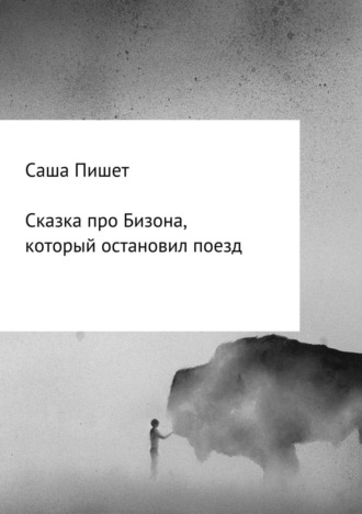 Саша Пишет. Сказка про Бизона, который остановил поезд