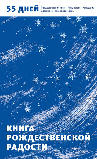 . Книга Рождественской радости. 55 дней. Рождественский пост – Рождество – Крещение. Вдохновение на каждый день