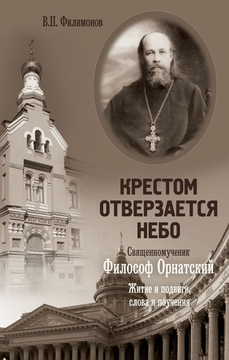 . Крестом отверзается небо. Священномученик Философ Орнатский. Житие и подвиги, слова и поучения
