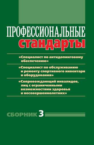 . Профессиональные стандарты. Сборник 3. «Специалист по антидопинговому обеспечению», «Специалист по обслуживанию и ремонту спортивного инвентаря и оборудования», «Сопровождающий инвалидов, лиц с ограниченными возможностями здоровья и несовершеннолетних». Документы и методические материалы