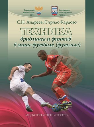 С. Н. Андреев. Техника дриблинга и финтов в мини-футболе (футзале)