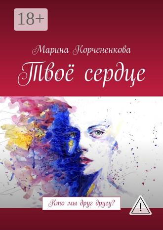 Марина Евгеньевна Корчененкова. Твоё сердце. Кто мы друг другу?
