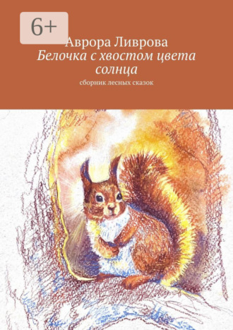 Аврора Ливрова. Белочка с хвостом цвета солнца. Сборник лесных сказок