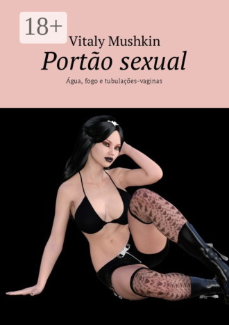 . Portão sexual. Água, fogo e tubulações-vaginas