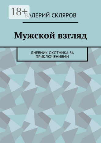 Валерий Скляров. Мужской взгляд. Дневник охотника за приключениями