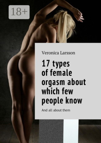 Veronica Larsson. 17 types of female orgasm about which few people know. And all about them