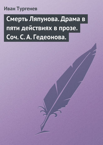 . Смерть Ляпунова. Драма в пяти действиях в прозе. Соч. С. А. Гедеонова.