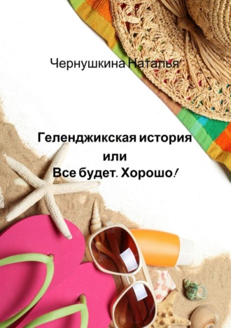. Геленджикская история или Все будет. Хорошо!