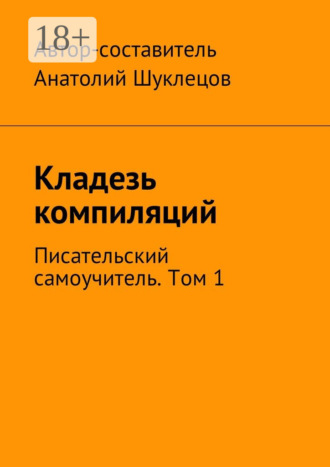 Анатолий Шуклецов. Кладезь компиляций. Писательский самоучитель. Том 1