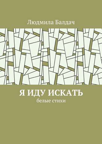 Людмила Балдач. Я иду искать. Белые стихи