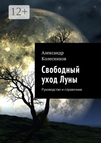 Александр Геннадьевич Колесников. Свободный уход Луны. Руководство и справочник