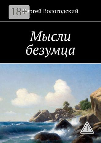 Сергей Вологодский. Мысли безумца