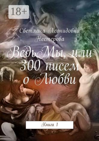 Светлана Леонидовна Нестерова. ВедьМы, или 300 писем о Любви. Книга 1