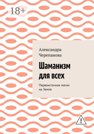Александра Черепанова. Шаманизм для всех. Первоисточник магии на Земле