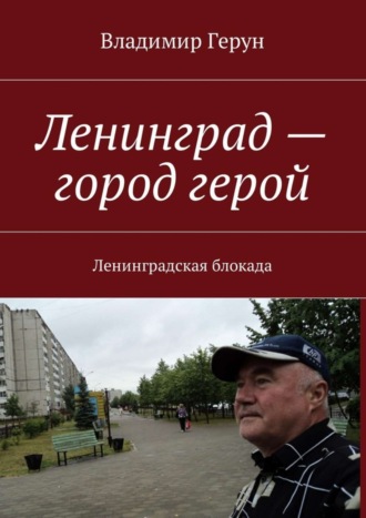 Владимир Герун. Ленинград – город герой. Ленинградская блокада