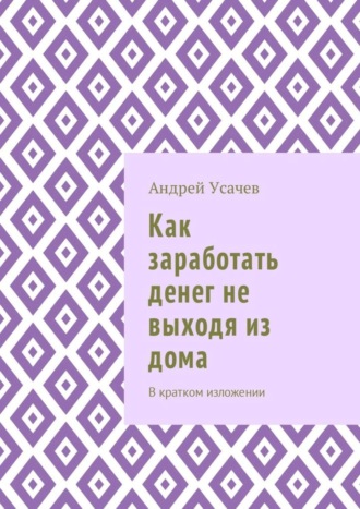 Андрей Игоревич Усачев. Как заработать денег не выходя из дома. В кратком изложении
