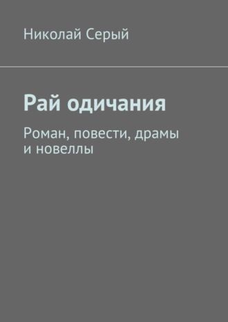 . Рай одичания. Роман, повести, драмы и новеллы