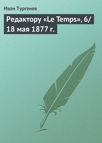 . Редактору «Le Temps», 6/18 мая 1877 г.