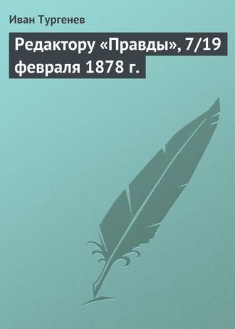 . Редактору «Правды», 7/19 февраля 1878 г.