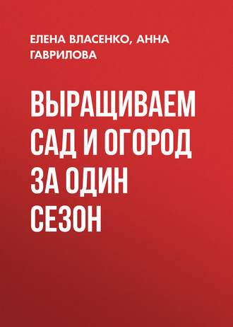 . Выращиваем сад и огород за один сезон