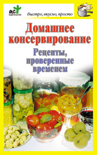 . Домашнее консервирование. Рецепты, проверенные временем