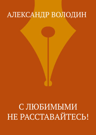Александр Володин. С любимыми не расставайтесь!