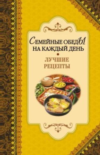 . Семейные обеды на каждый день. Лучшие рецепты