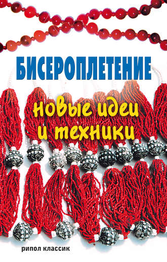 . Бисероплетение. Новые идеи и техники