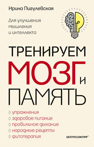 . Тренируем мозг и память. Здоровое питание, правильное дыхание, физические упражнения, народные рецепты, фитотерапия для улучшения мышления и интеллекта