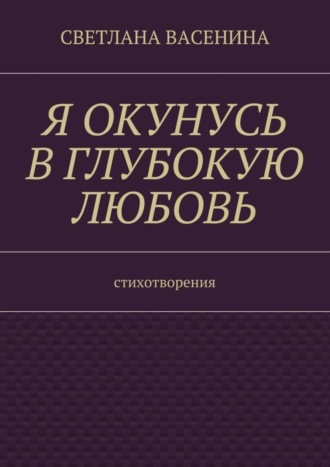 . Я окунусь в глубокую любовь. Стихотворения