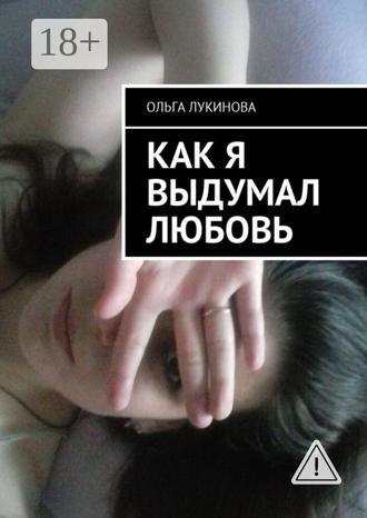 Ольга Константиновна Лукинова. Как я выдумал любовь