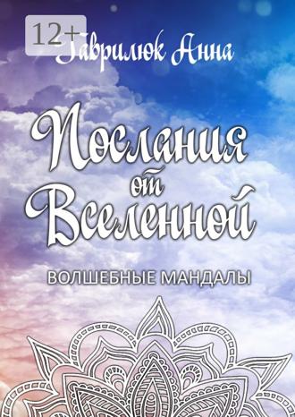 Анна Гаврилюк. Послания от Вселенной. Волшебные мандалы