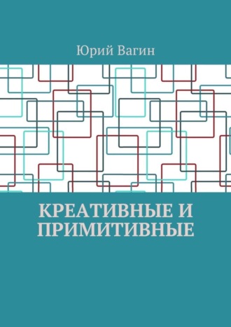 Юрий Вагин. Креативные и примитивные. Основы онтогенетической персонологии и психопатологии