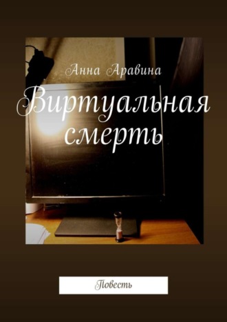 Анна Аравина. Виртуальная смерть. Повесть