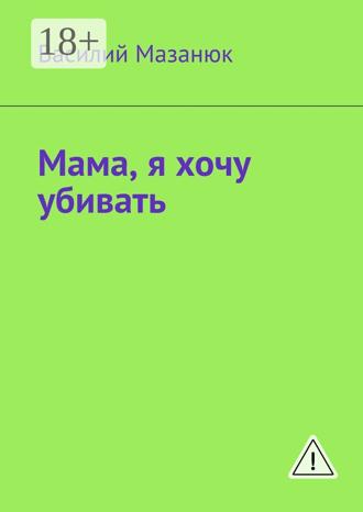 Василий Мазанюк. Мама, я хочу убивать