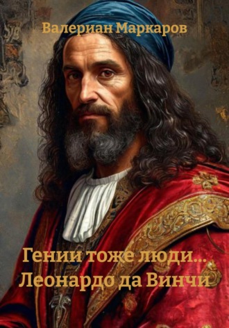 Валериан Маркаров. Гении тоже люди… Леонардо да Винчи