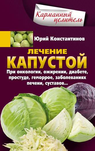 Юрий Константинов. Лечение капустой при онкологии, ожирении, диабете, простуде, геморрое, заболеваниях печени, суставов…